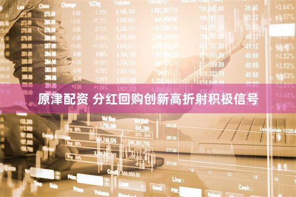原津配资 分红回购创新高折射积极信号