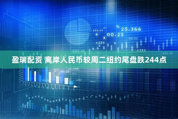盈瑞配资 离岸人民币较周二纽约尾盘跌244点