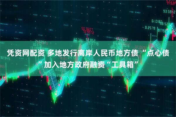 凭资网配资 多地发行离岸人民币地方债 “点心债”加入地方政府融资“工具箱”
