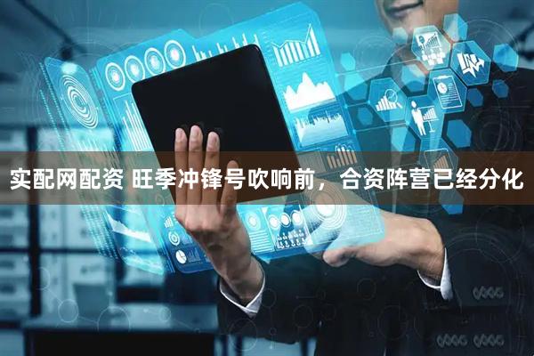 实配网配资 旺季冲锋号吹响前，合资阵营已经分化