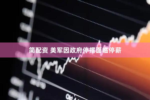 简配资 美军因政府停摆面临停薪