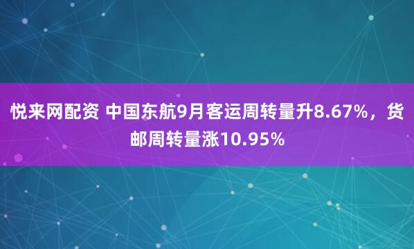 悦来网配资 中国东航9月客运周转量升8.67%，货邮周转量涨10.95%