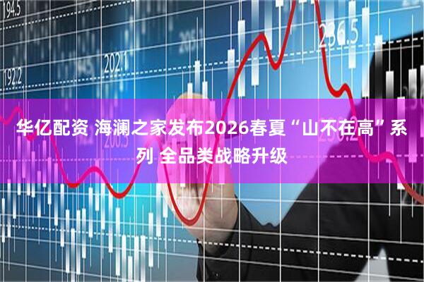 华亿配资 海澜之家发布2026春夏“山不在高”系列 全品类战略升级