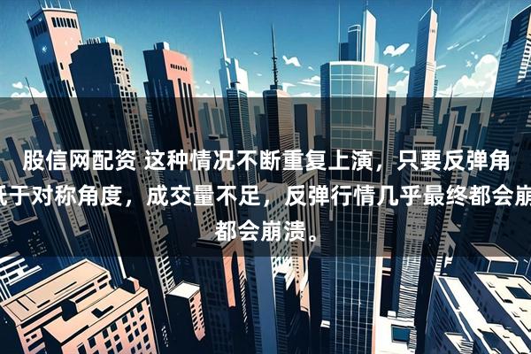 股信网配资 这种情况不断重复上演，只要反弹角度低于对称角度，成交量不足，反弹行情几乎最终都会崩溃。