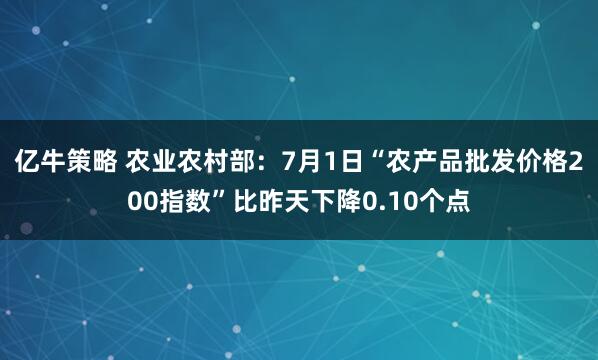 亿牛策略 农业农村部：7月1日“农产品批发价格200指数”比昨天下降0.10个点