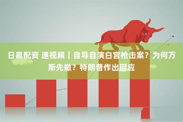 日赢配资 速视频｜自导自演白宫枪击案？为何万斯先撤？特朗普作出回应